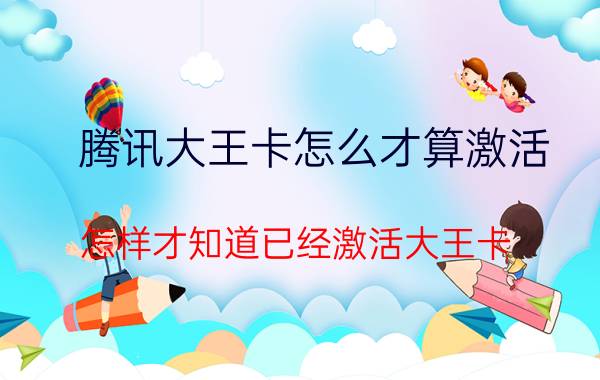 腾讯大王卡怎么才算激活 怎样才知道已经激活大王卡,并且可以使用？